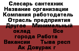 Слесарь-сантехник › Название организации ­ Компания-работодатель › Отрасль предприятия ­ Другое › Минимальный оклад ­ 5 676 - Все города Работа » Вакансии   . Тыва респ.,Ак-Довурак г.